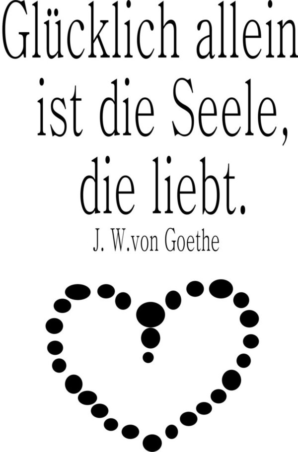 "Glücklich allein ist die Seele, die liebt" Goethe