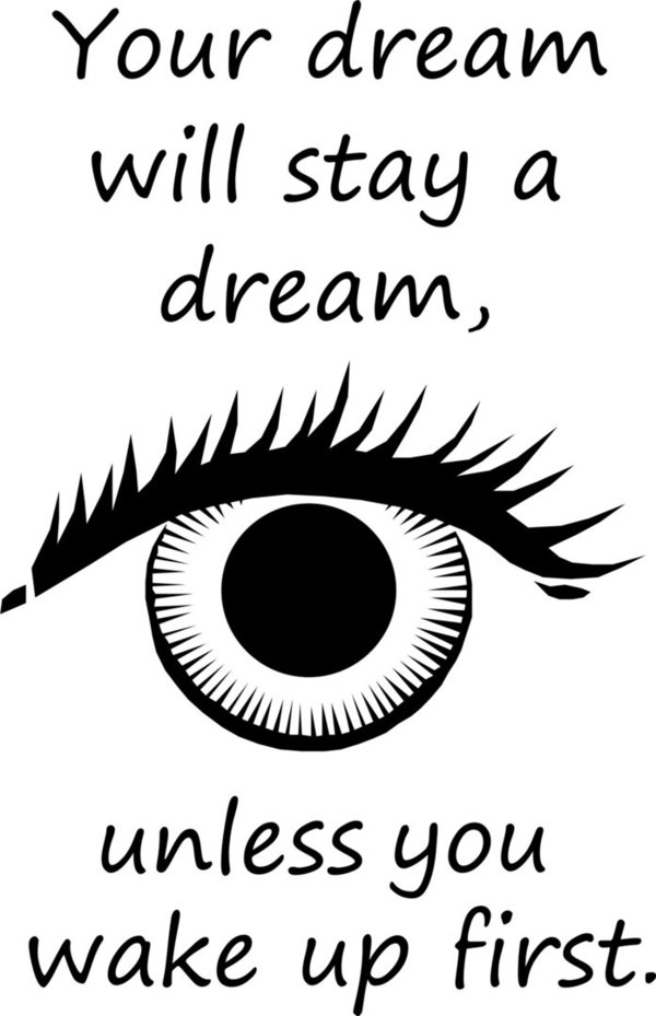 "Your dream will stay a dream, unless you wake up first."- Spruch